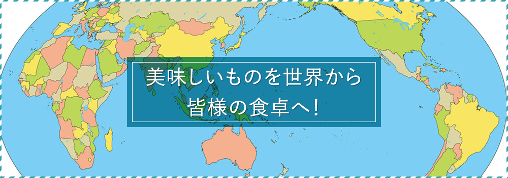 美味しいものを世界から皆様の食卓へ！